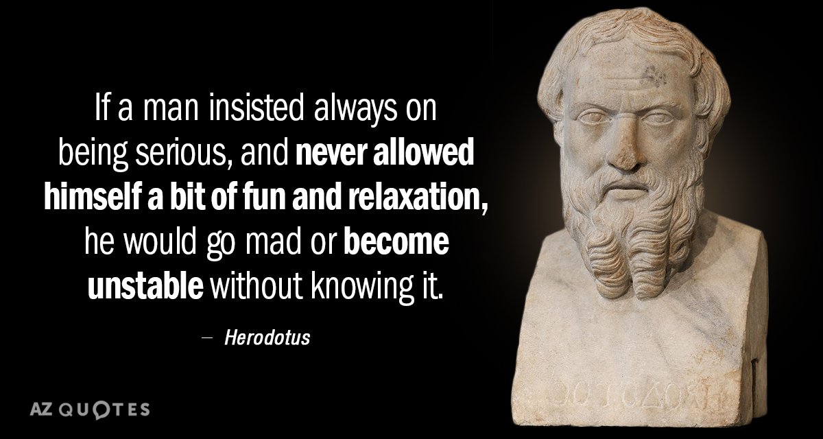 Herodotus quote: If a man insisted always on being serious, and never allowed himself a bit...