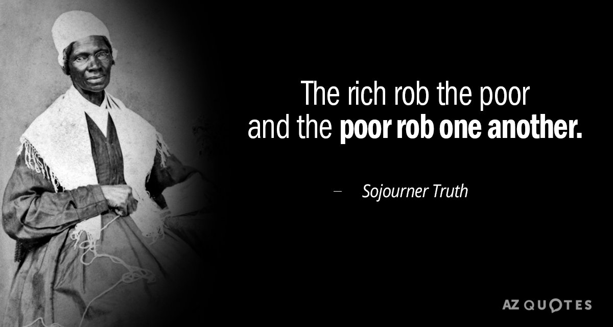 Sojourner Truth quote: The rich rob the poor and the poor rob one another.