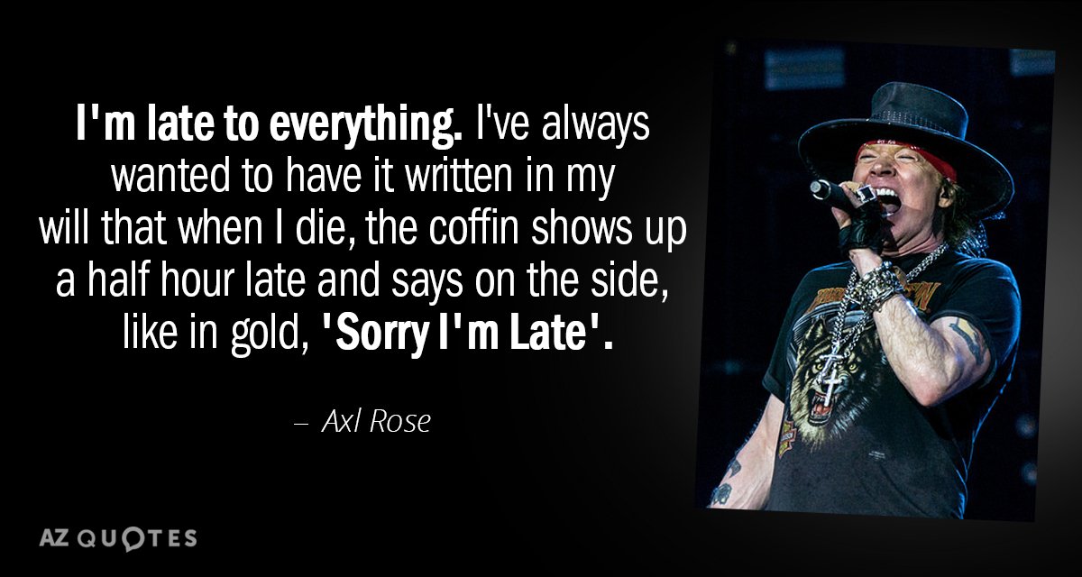 Axl Rose quote: I'm late to everything. I've always wanted to have it written in my...