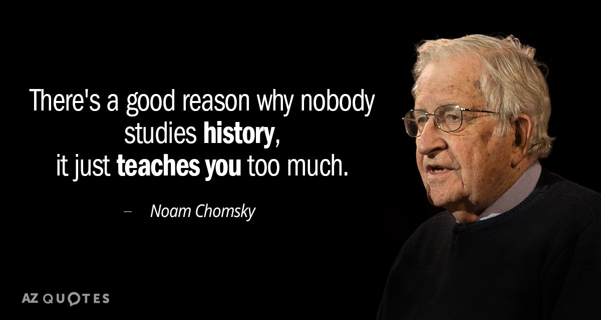Noam Chomsky quote: There's a good reason why nobody studies history, it just teaches you too...