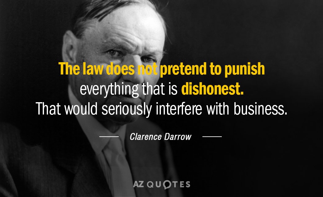 Clarence Darrow quote: The law does not pretend to punish everything that is dishonest. That would...
