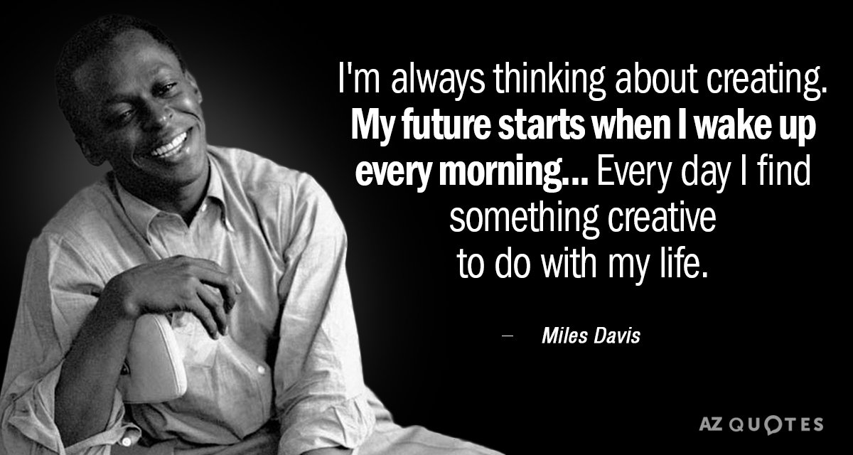 Miles Davis quote: I'm always thinking about creating. My future starts when I wake up every...