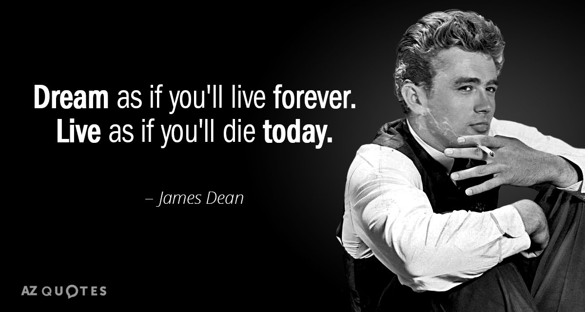 James Dean quote: Dream as if you'll live forever. Live as if you'll die today.