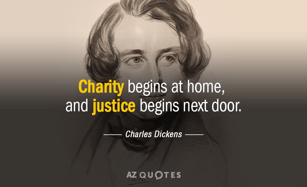 Charles Dickens quote: Charity begins at home, and justice begins next door.