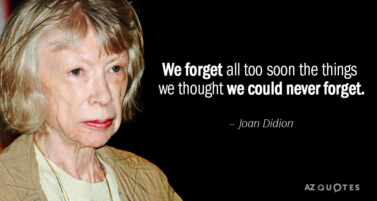 Joan Didion quote: We forget all too soon the things we thought we could never forget.