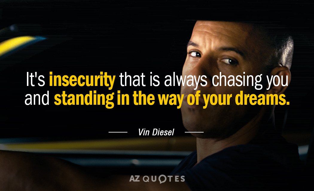 Vin Diesel quote: It's insecurity that is always chasing you and standing in the way of...