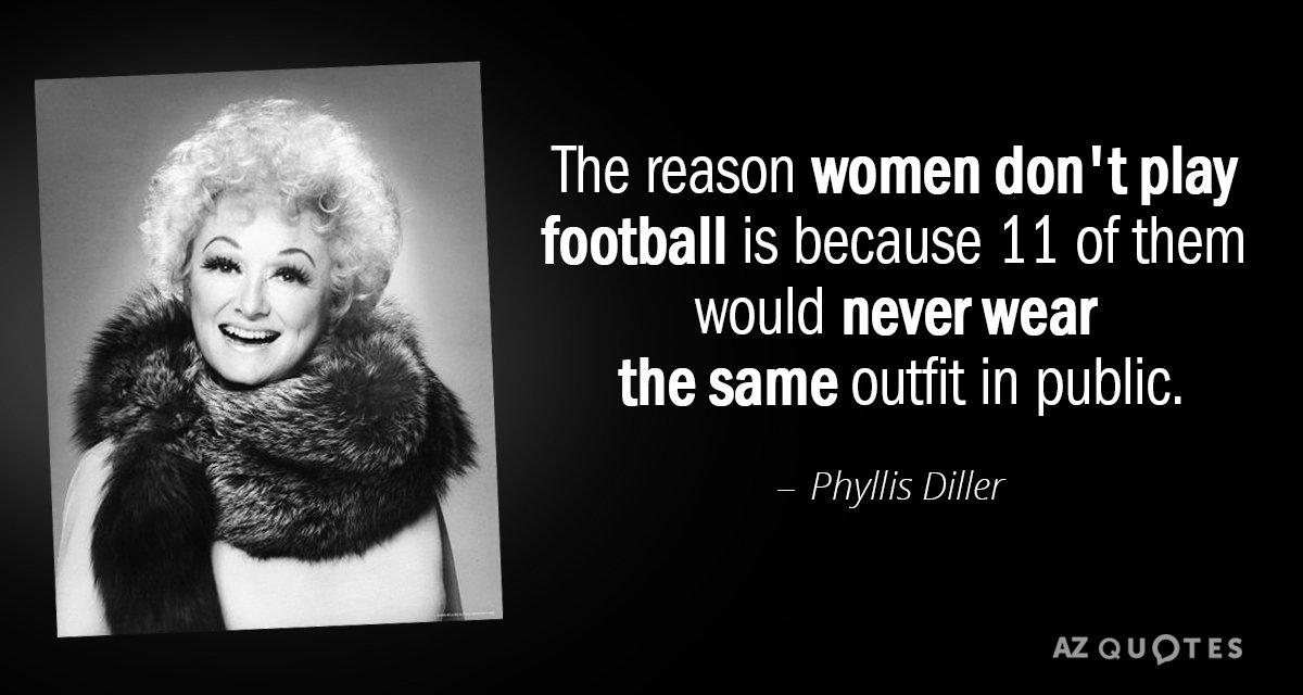 Phyllis Diller quote: The reason women don't play football is because 11 of them would never...