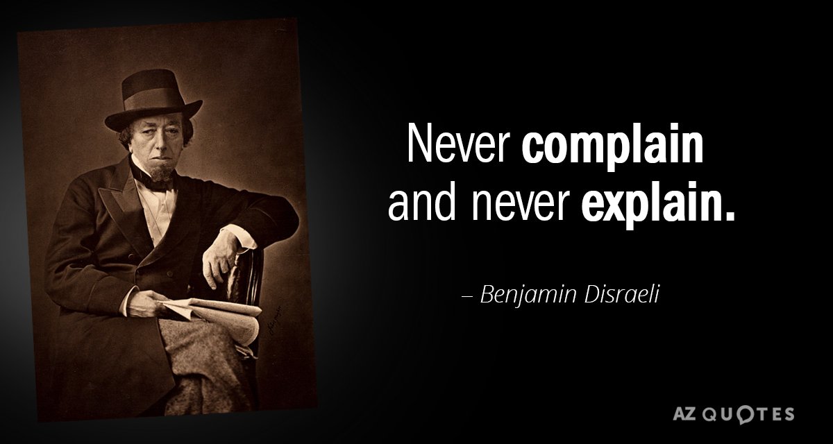 Benjamin Disraeli quote: Never complain and never explain.