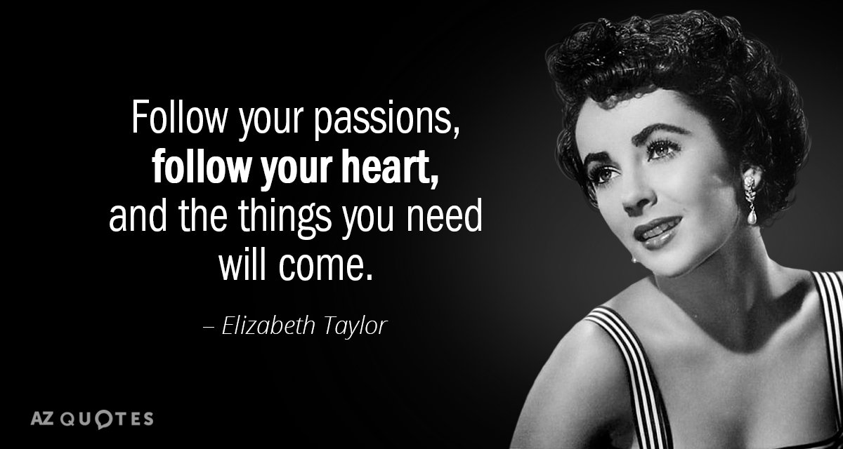Elizabeth Taylor quote: Follow your passions, follow your heart, and the things you need will come.