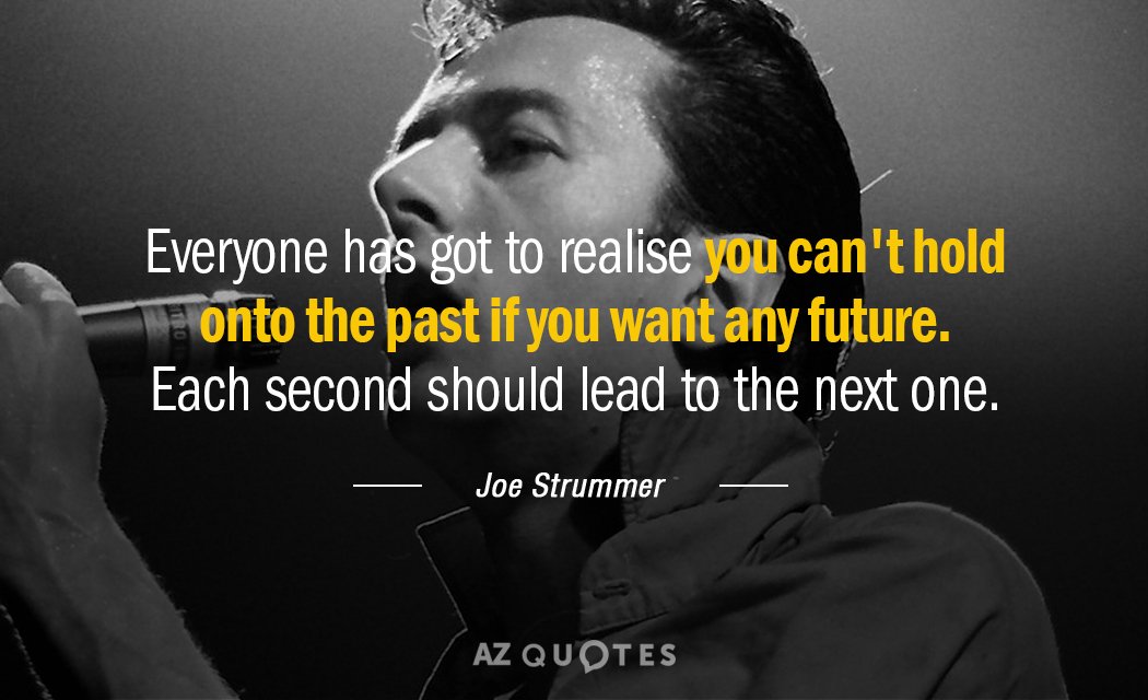 Joe Strummer quote: Everyone has got to realise you can't hold onto the past if you...