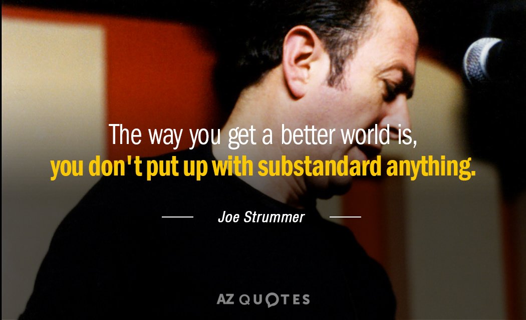 Joe Strummer quote: The way you get a better world is, you don't put up with...