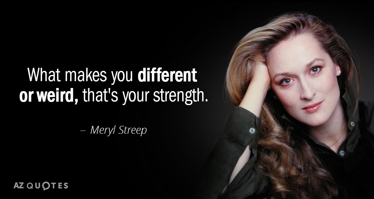 Meryl Streep quote: What makes you different or weird, that's your strength.