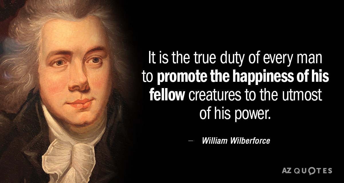 William Wilberforce quote: It is the true duty of every man to promote the happiness of...