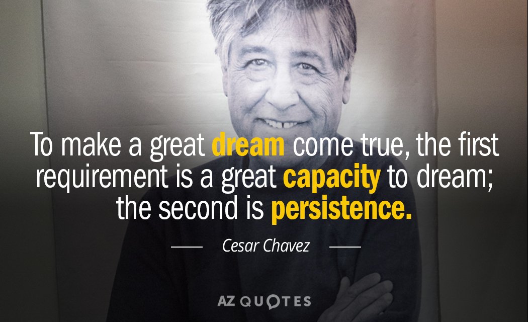 Cesar Chavez quote: To make a great dream come true, the first requirement is a great...