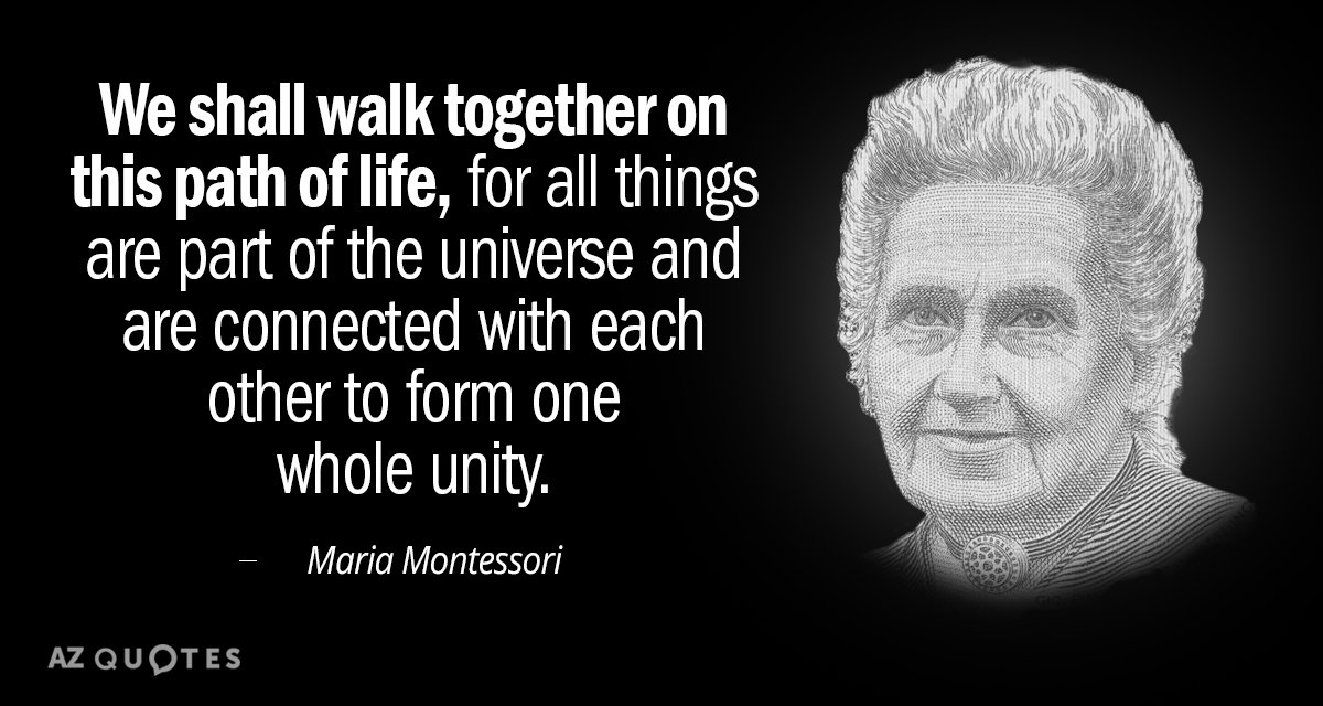 Maria Montessori quote: We shall walk together on this path of life, for all things are...