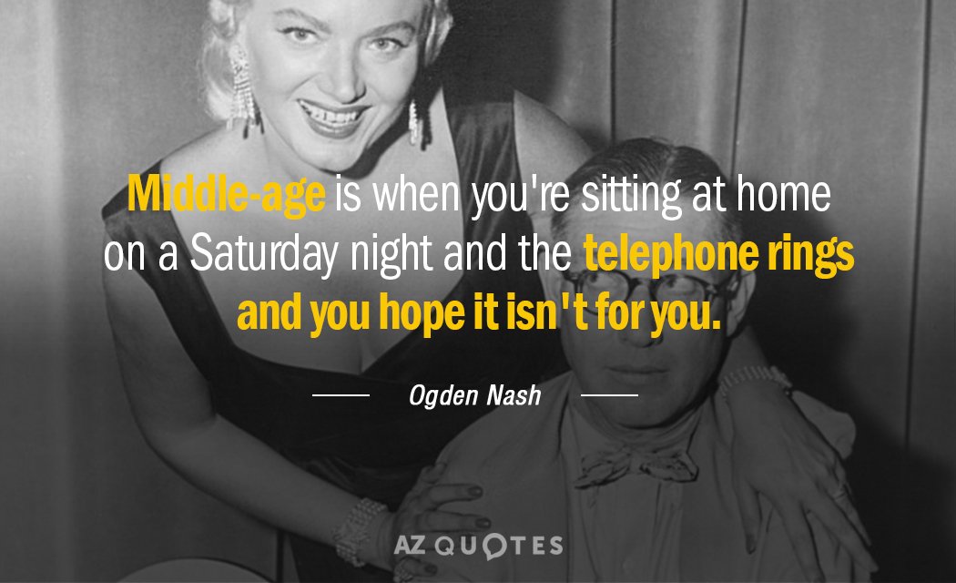 Ogden Nash quote: Middle-age is when you're sitting at home on a Saturday night and the...
