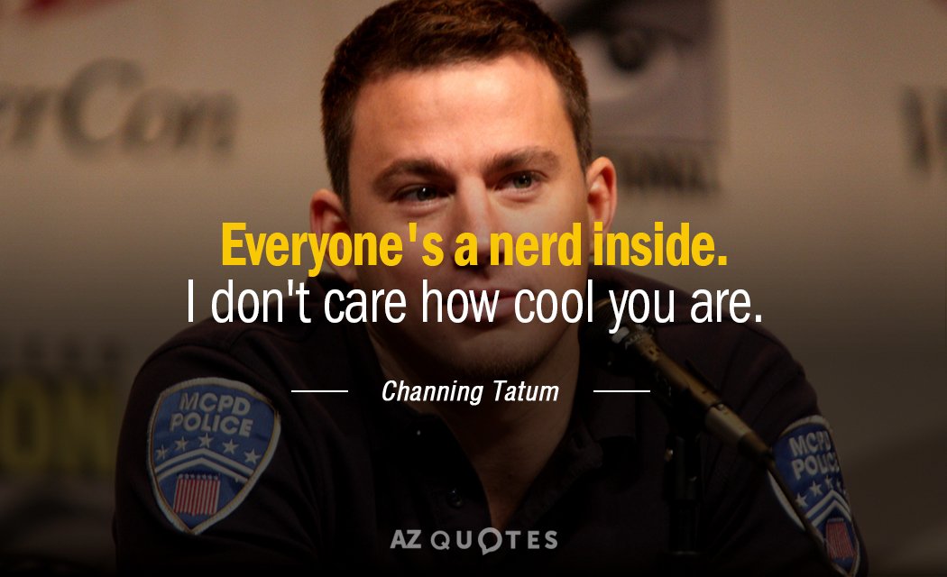 Channing Tatum quote: Everyone's a nerd inside. I don't care how cool you are.