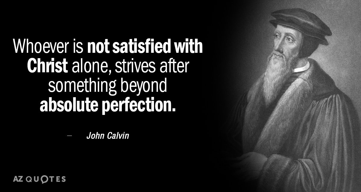 John Calvin quote: Whoever is not satisfied with Christ alone, strives after something beyond absolute perfection.