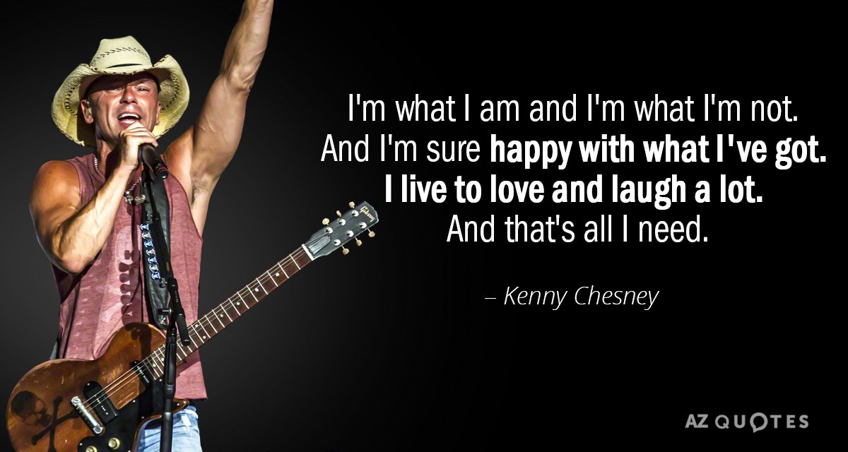 Kenny Chesney quote: I'm what I am and I'm what I'm not. And I'm sure happy...