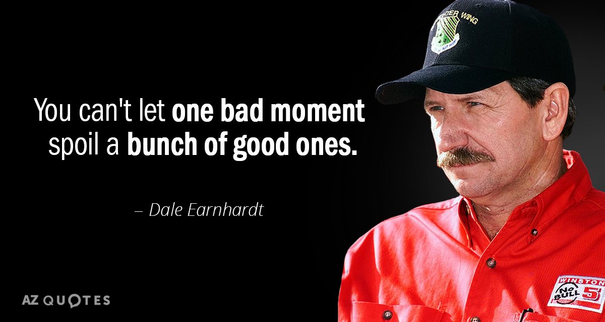 Dale Earnhardt quote: You can't let one bad moment spoil a bunch of good ones.