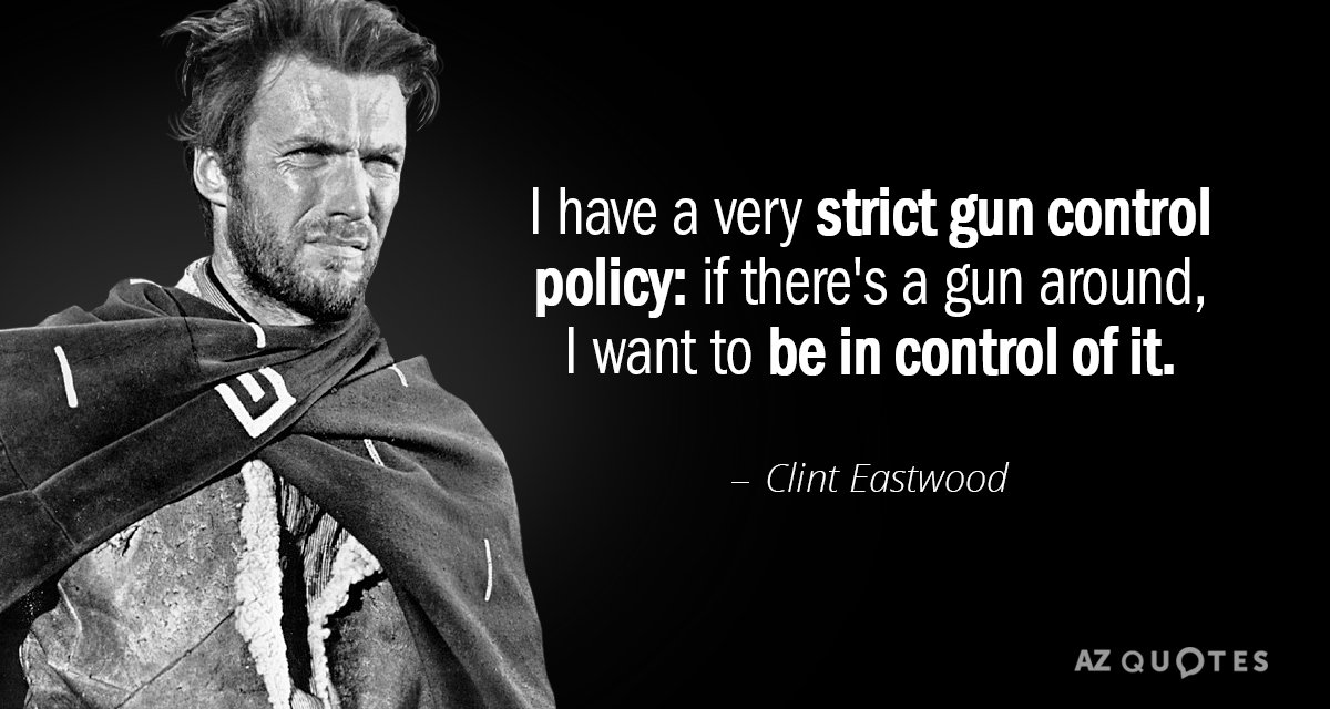 Clint Eastwood quote: I have a very strict gun control policy: if there's a gun around...