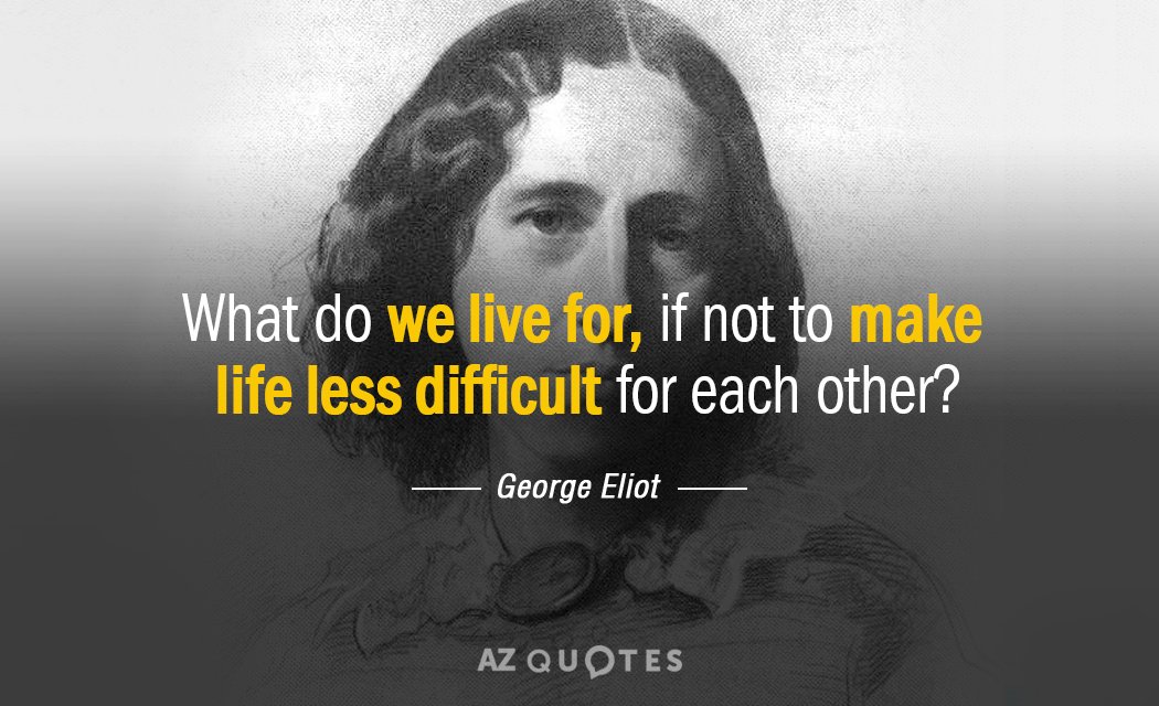 George Eliot quote: What do we live for, if not to make life less difficult for...