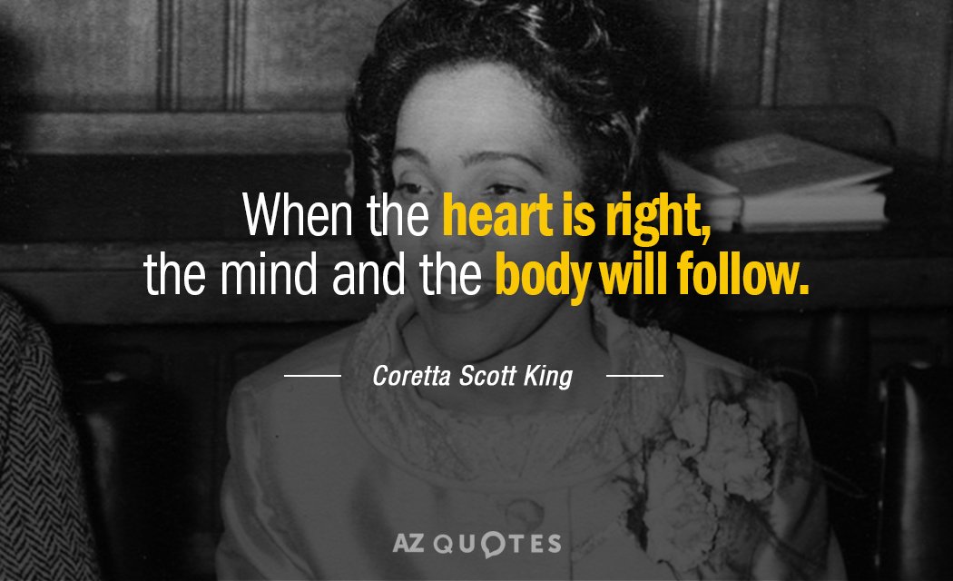 Coretta Scott King quote: When the heart is right, the mind and the body will follow.