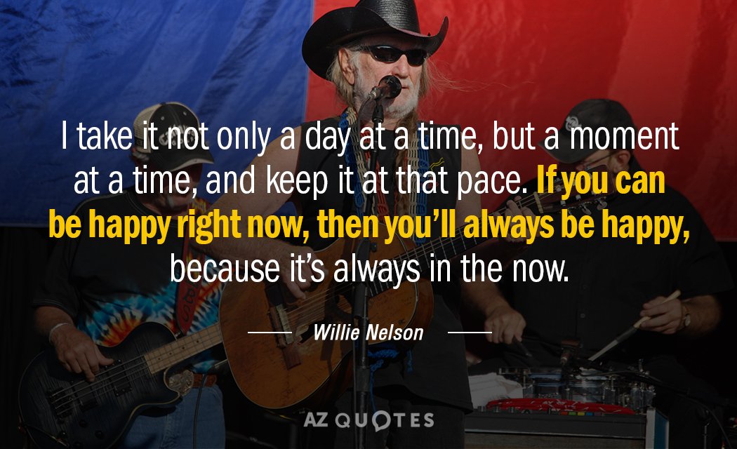 Willie Nelson quote: I take it not only a day at a time, but a moment...
