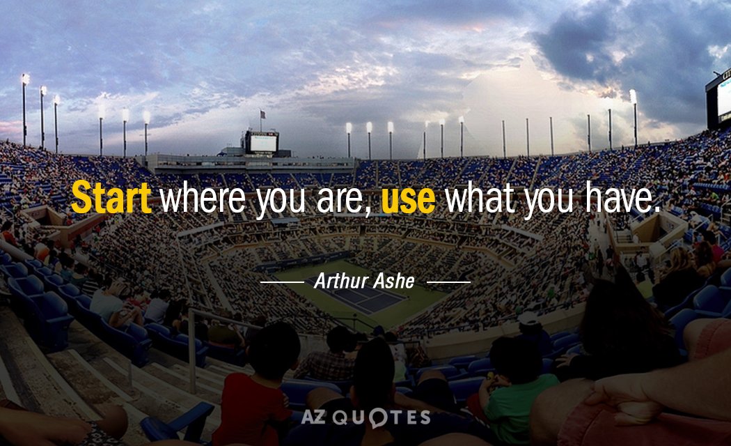 Arthur Ashe quote: Start where you are, use what you have.