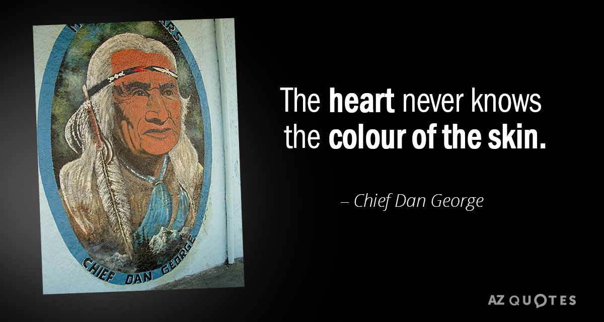 Chief Dan George quote: The heart never knows the colour of the skin