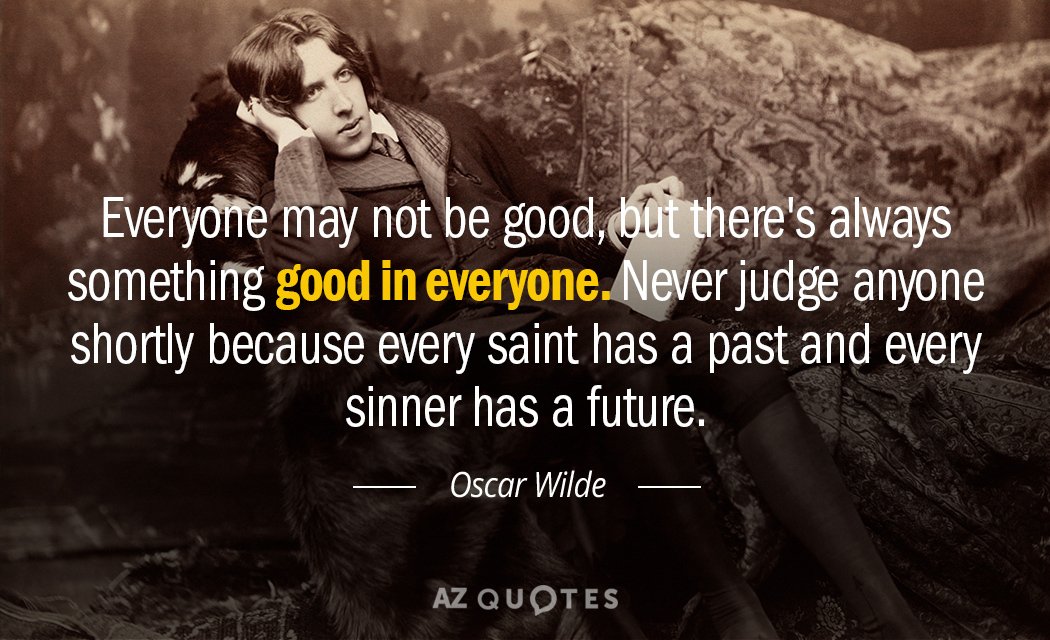 Oscar Wilde quote: Everyone may not be good, but there's always something good in everyone. Never...