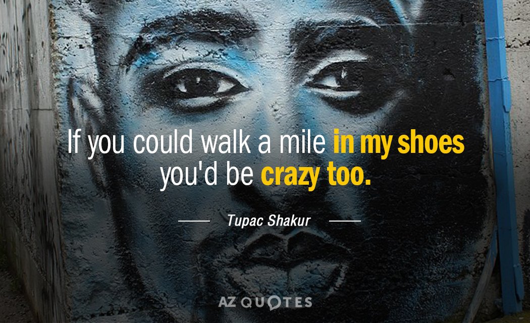 Tupac Shakur quote: If you could walk a mile in my shoes you'd be crazy too.