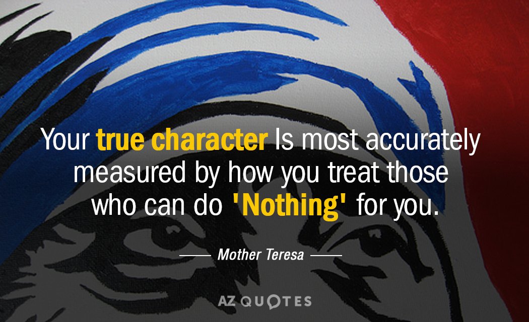 Mother Teresa quote: Your true character Is most accurately measured by how you treat those who...