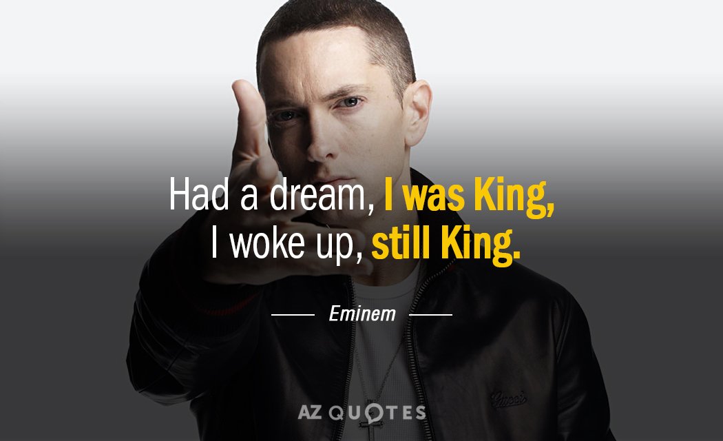 Eminem quote: Had a dream, I was King, 
 I woke up, still King
