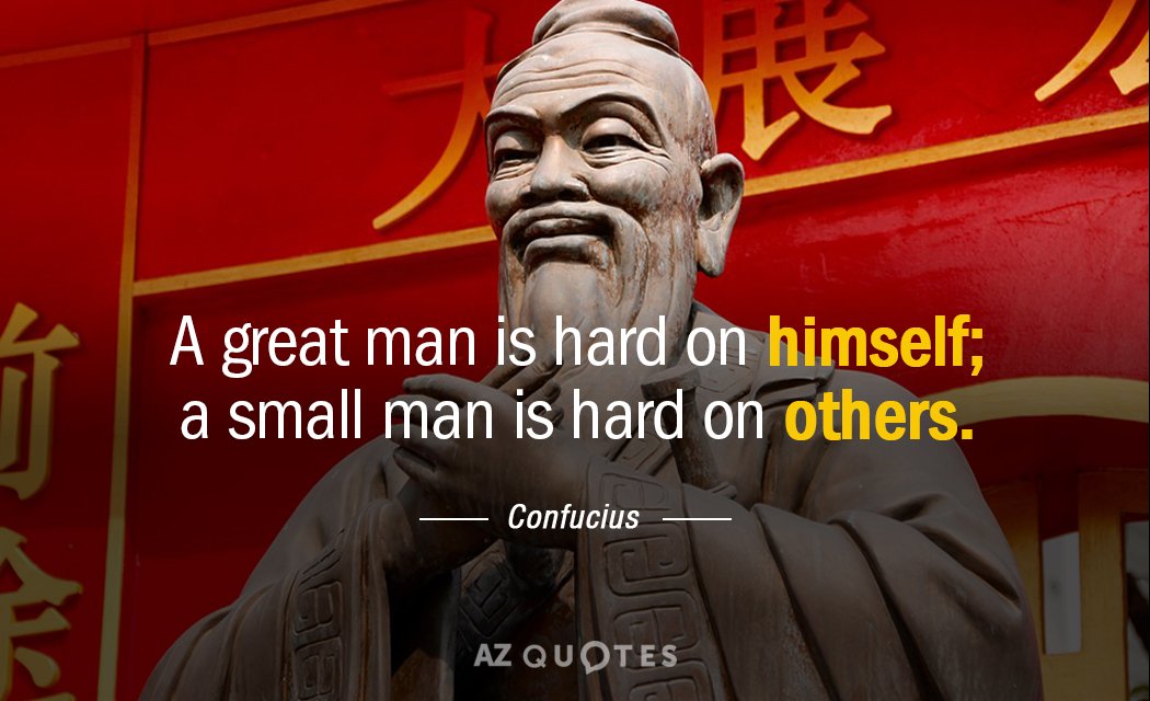 Confucius quote: A great man is hard on himself; a small man is hard on others.