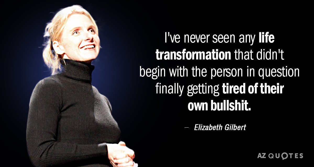 Elizabeth Gilbert quote: I've never seen any life transformation that didn't begin with the person in...