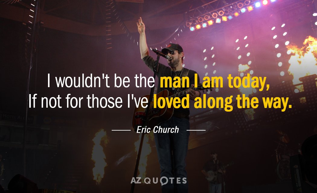 Eric Church quote: I wouldn't be the man I am today, If not for those I've...