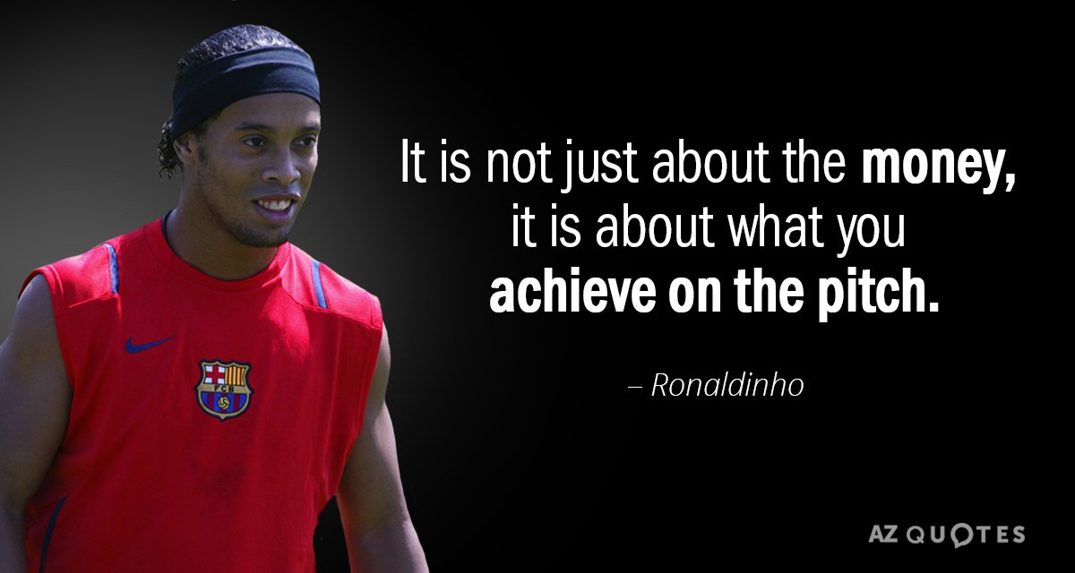 Ronaldinho quote: It is not just about the money, it is about what you achieve on...
