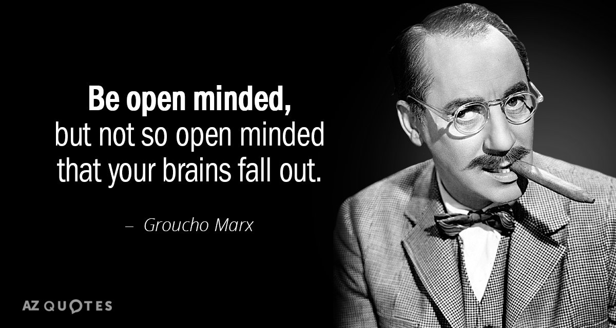 Groucho Marx quote: Be open minded, but not so open minded that your brains fall out.