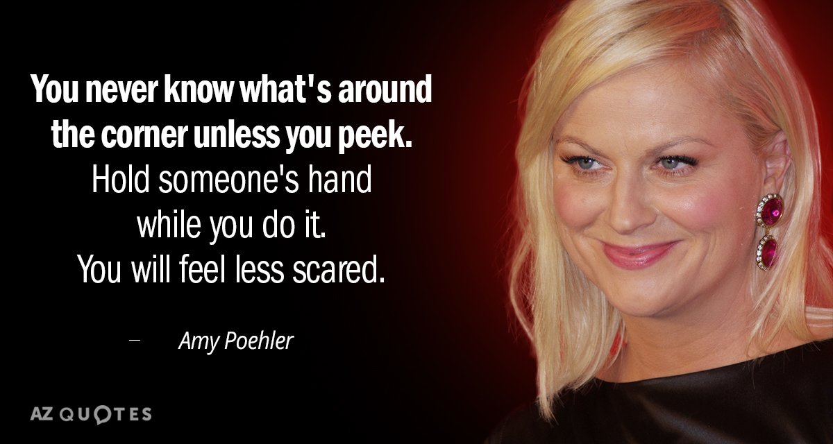 Amy Poehler quote: You never know what's around the corner unless you peek. Hold someone's hand...