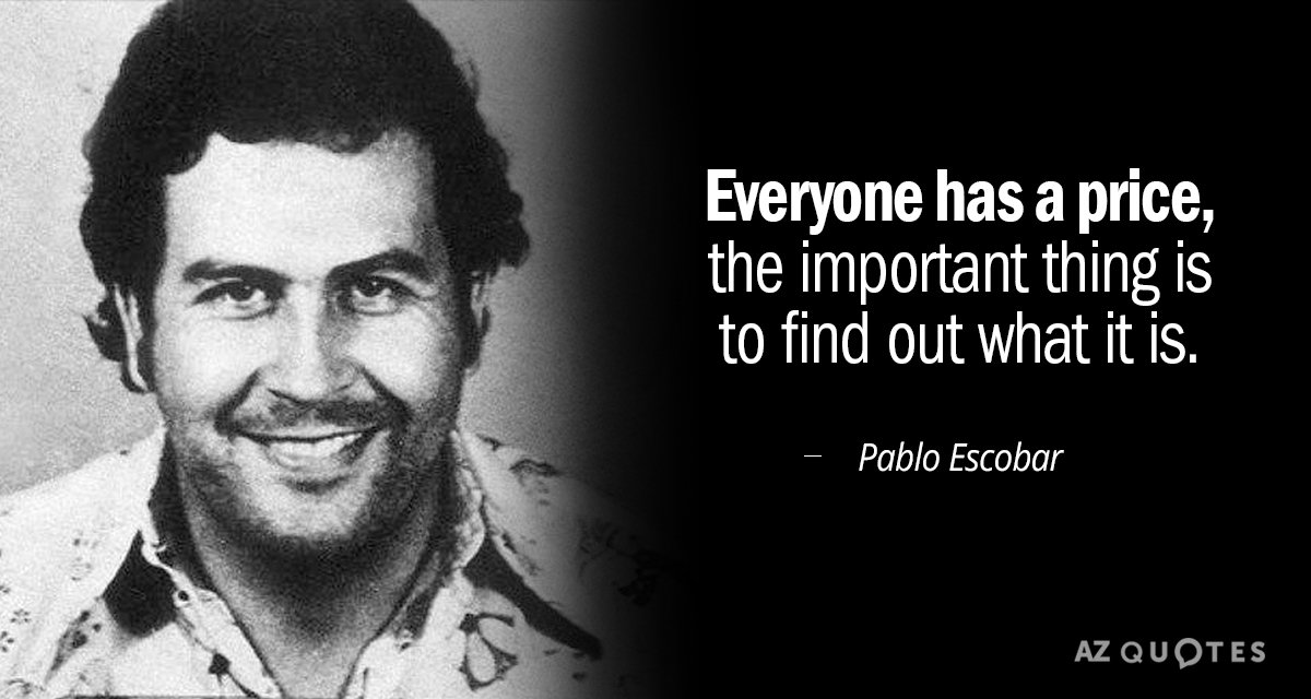 Pablo Escobar quote: Everyone has a price, the important thing is to find out what it...