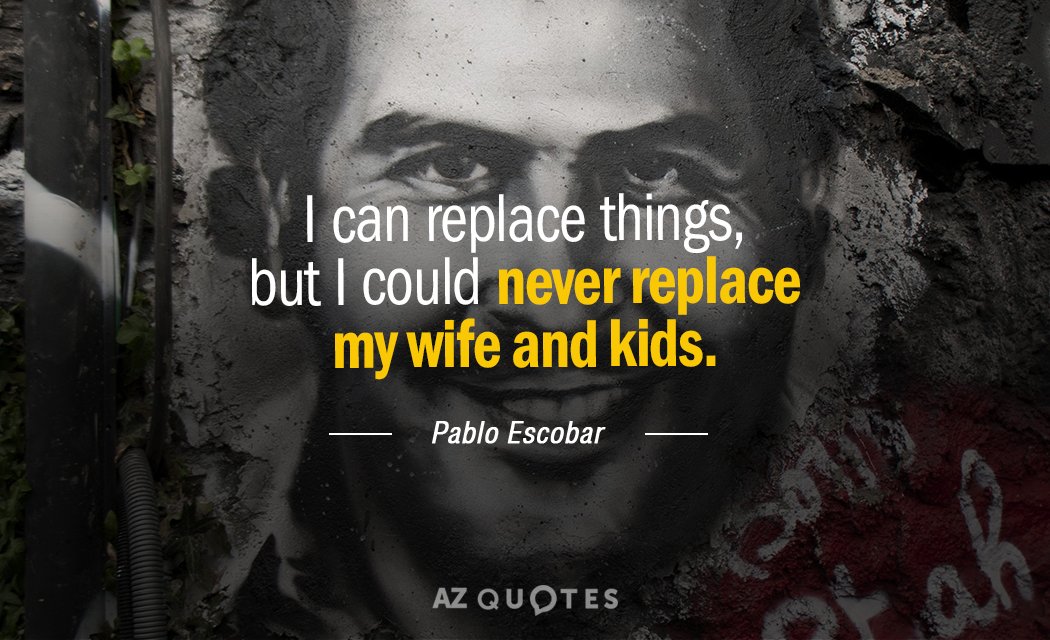 Pablo Escobar quote: I can replace things, but I could never replace my wife and kids.