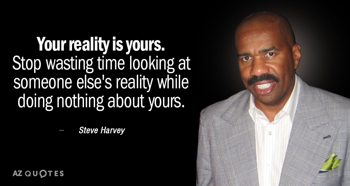 Steve Harvey quote: Your reality is yours. Stop wasting time looking at someone else's reality while...
