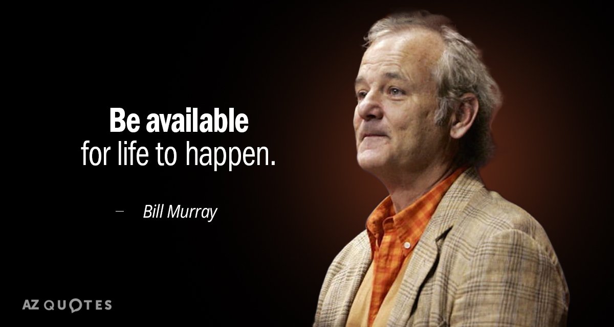 Bill Murray quote: Be available for life to happen.