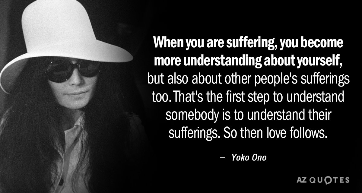 Yoko Ono quote: When you are suffering, you become more understanding about yourself, but also about...