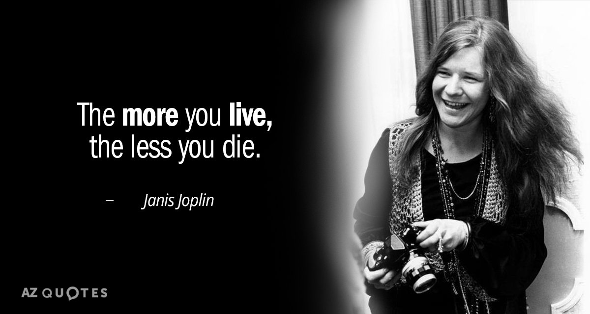Janis Joplin quote: The more you live, the less you die.
