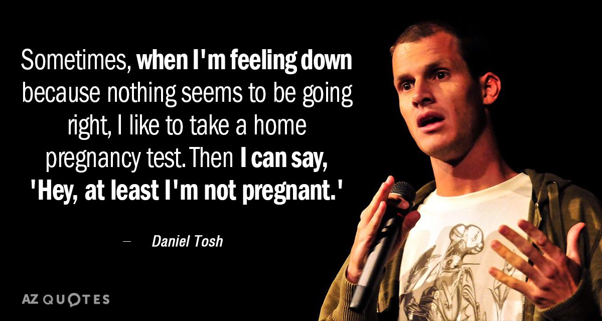 Daniel Tosh quote: Sometimes, when I'm feeling down because nothing seems to be going right, I...