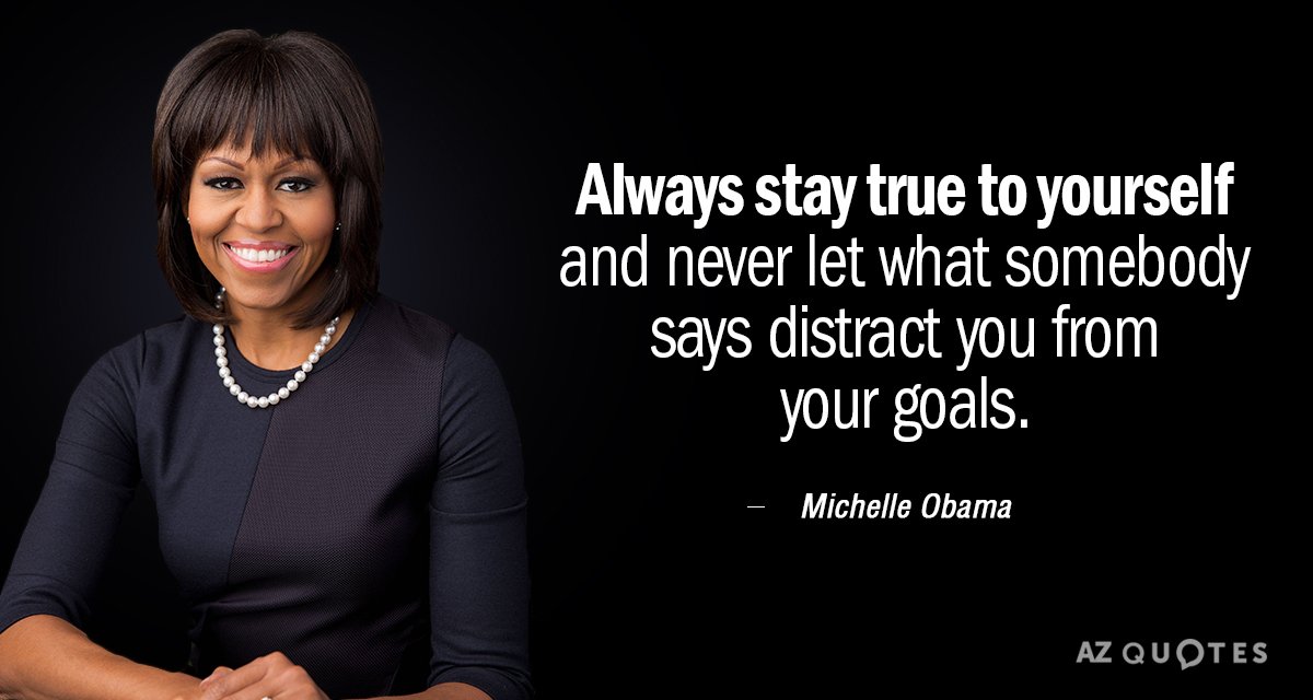 Michelle Obama quote: Always stay true to yourself and never let what somebody says distract you...