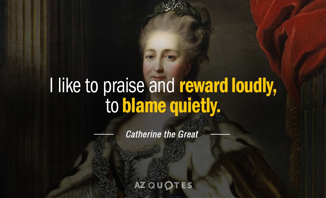 Catherine the Great quote: I like to praise and reward loudly, to blame quietly.