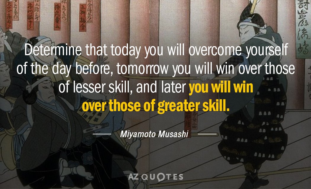 Miyamoto Musashi quote: Determine that today you will overcome your self of the day before, tomorrow...